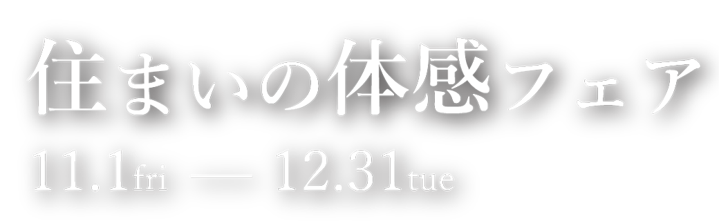 住まいの体感フェア 11.1 fri - 12.31 tue