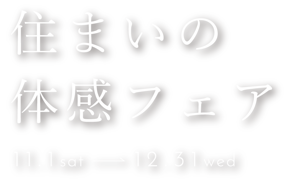 住まいの体感フェア 11.1 sat - 12.31 fri